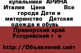 купальники “АРИНА“ Италия › Цена ­ 300 - Все города Дети и материнство » Детская одежда и обувь   . Приморский край,Уссурийский г. о. 